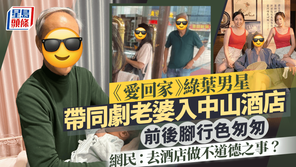 《愛回家》綠葉男星帶同劇老婆入中山酒店  前後腳行色匆匆  網民：去酒店做不道德之事？