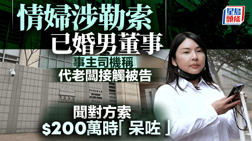 情婦涉勒索已婚男董事案 事主司機稱代老闆接觸被告 聞對方索要200萬時「呆咗」不懂反應