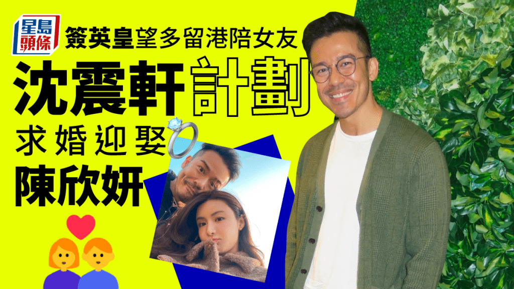 獨家丨沈震軒計劃求婚迎娶陳欣妍 簽英皇望多留港陪女友