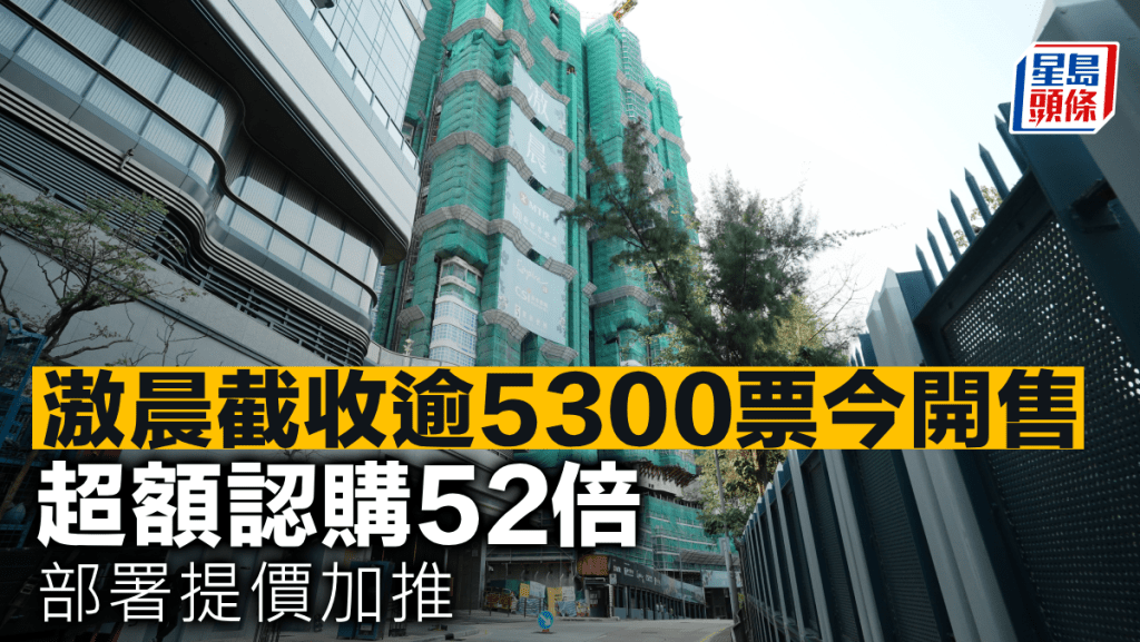 滶晨截收逾5300票今開售 超額認購52倍 部署提價加推