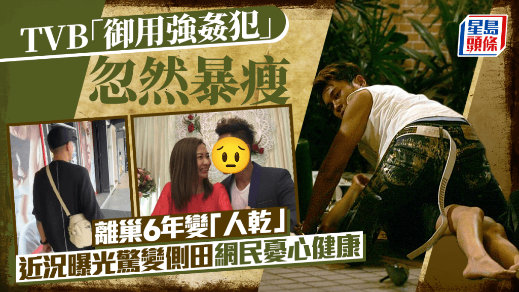 TVB「御用強姦犯」離巢6年暴瘦成「人乾」   近況曝光驚變側田網民憂心健康