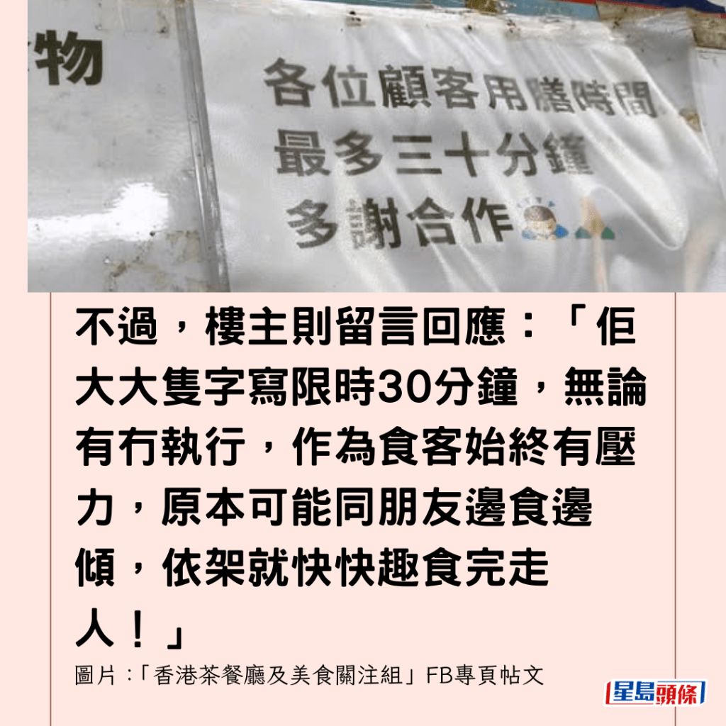  不過，樓主則留言回應：「佢大大隻字寫限時30分鐘，無論有冇執行，作為食客始終有壓力，原本可能同朋友邊食邊傾，依架就快快趣食完走人！」