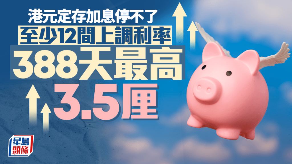 定存攻略｜港元定存加息停不了 至少12間上調利率 388天最高3.5厘