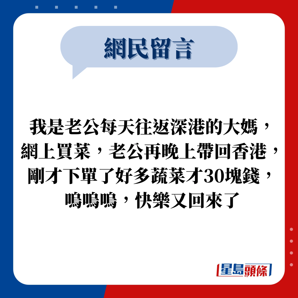 網民留言：我是老公每天往返深港的大媽， 網上買菜，老公再晚上帶回香港，剛才下單了好多蔬菜才30塊錢， 嗚嗚嗚，快樂又回來了