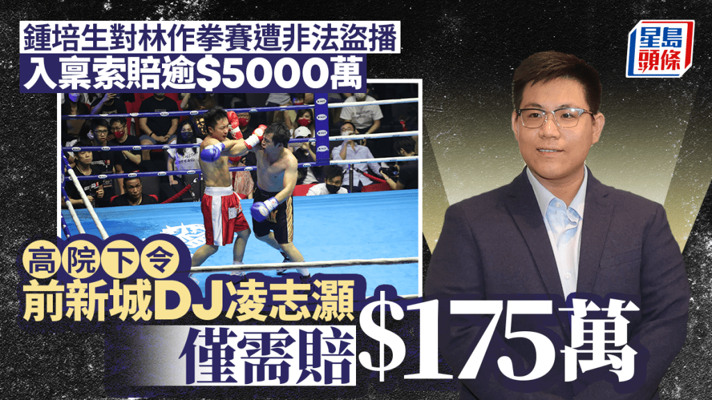 鍾培生對林作拳賽遭非法盜播 入稟索賠逾5000萬元 高院下令前新城DJ凌志灝僅需賠175萬元
