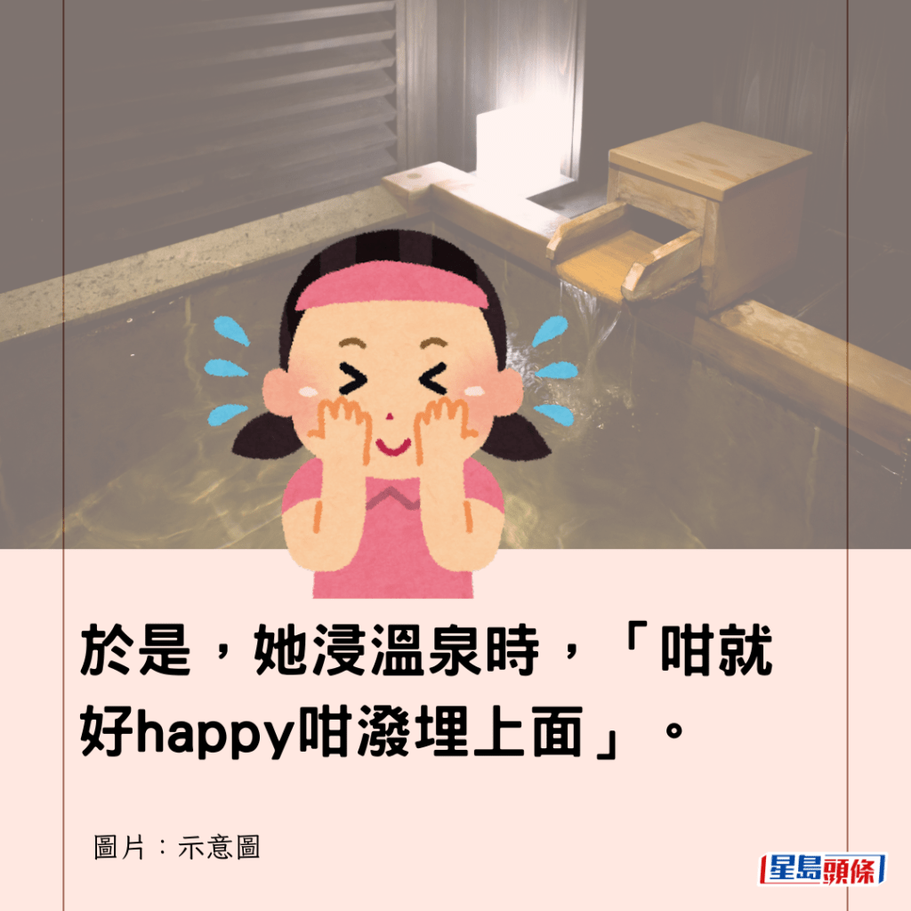 於是，她浸溫泉時，「咁就好happy咁潑埋上面」。