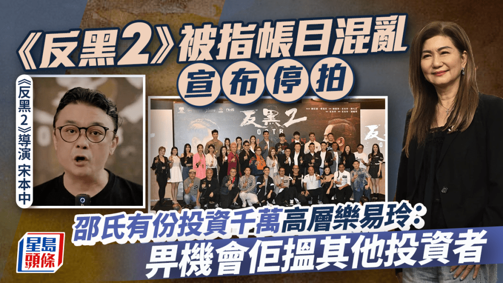 《反黑2》被指帳目混亂宣布停拍 邵氏有份投資千萬高層樂易玲:畀機會佢搵其他投資者