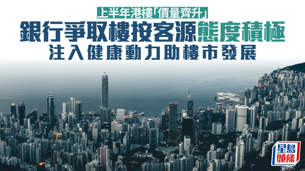 上半年港樓「價量齊升」 銀行爭取樓按客源態度積極 注入健康動力助樓市發展｜曹德明
