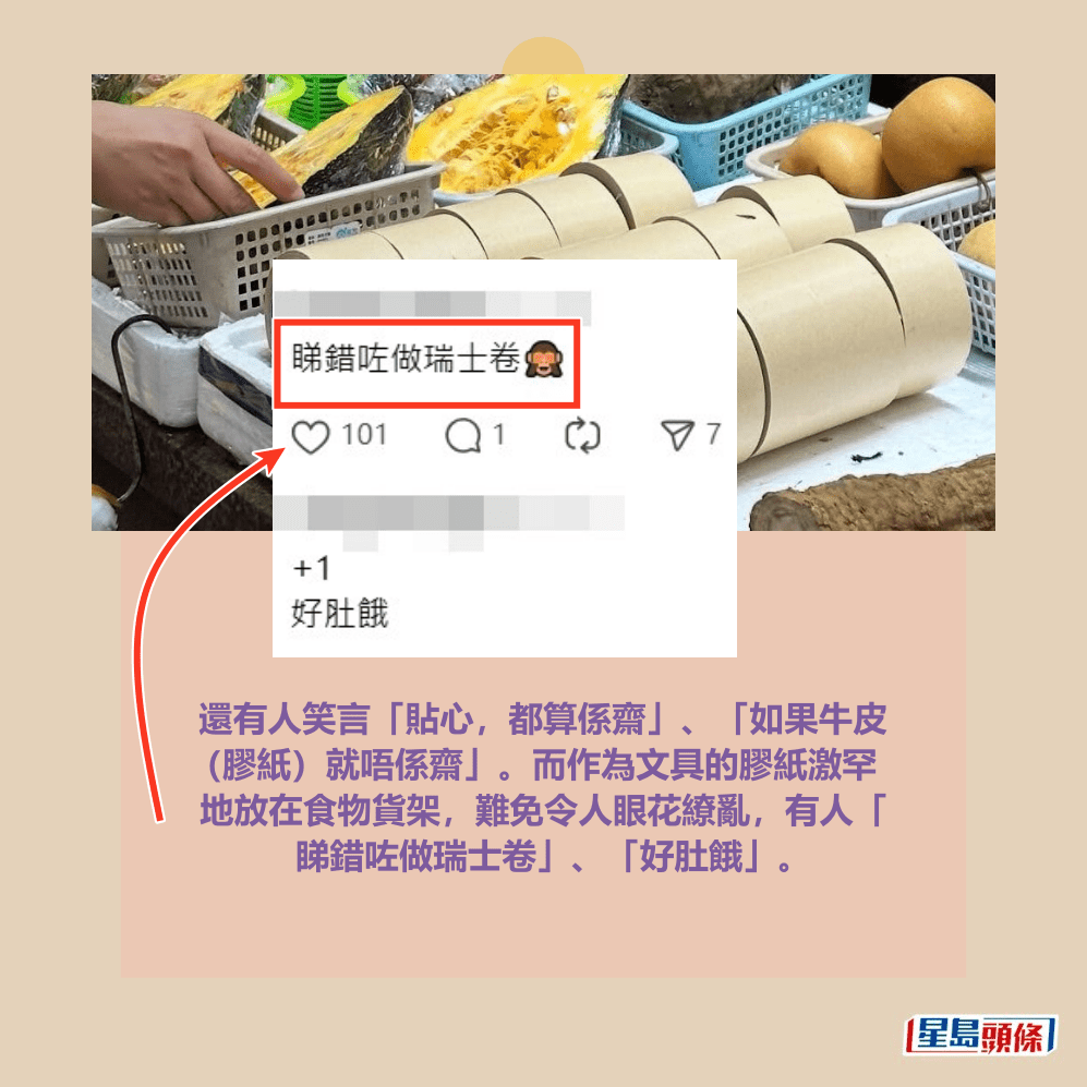還有人笑言「貼心,都算係齋」、「如果牛皮 (膠紙)就唔係齋」。而作為文具的膠紙激罕 地放在食物貨架,難免令人眼花繚亂,有人「 睇錯咗做瑞士卷」、「好肚餓」。Threads截圖 還有人笑言「貼心,都算係齋」、「如果牛皮 (膠紙)就唔係齋」。而作為文具的膠紙激罕 地放在食物貨架,難免令人眼花繚亂,有人「 睇錯咗做瑞士卷」、「好肚餓」。Threads截圖