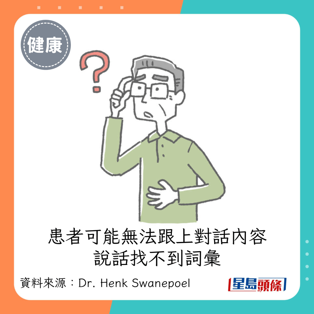 患者可能無法跟上一般人的對話內容、說話時找不到想使用的詞彙，甚至反覆詢問同樣、過去已經知道答案的問題。