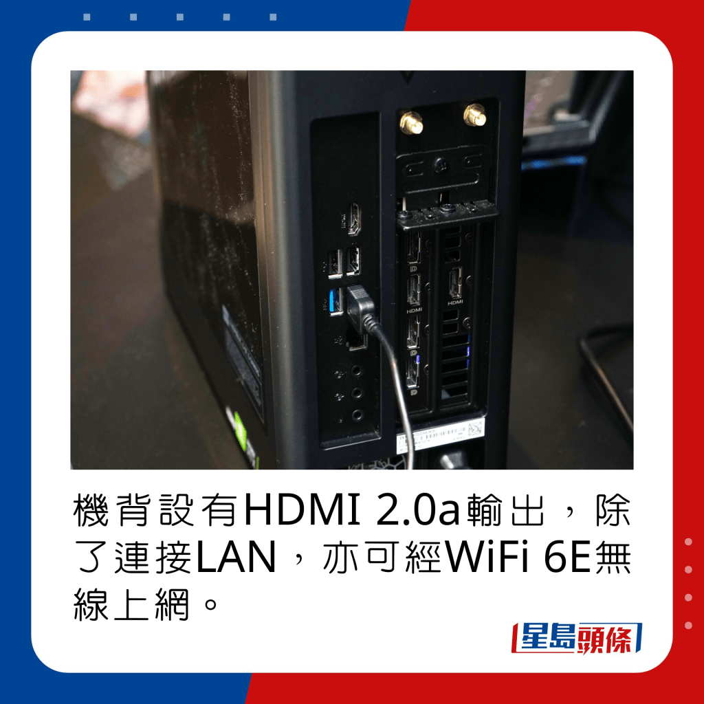 机背设有HDMI 2.0a输出，除了连接LAN，亦可经WiFi 6E无线上网。