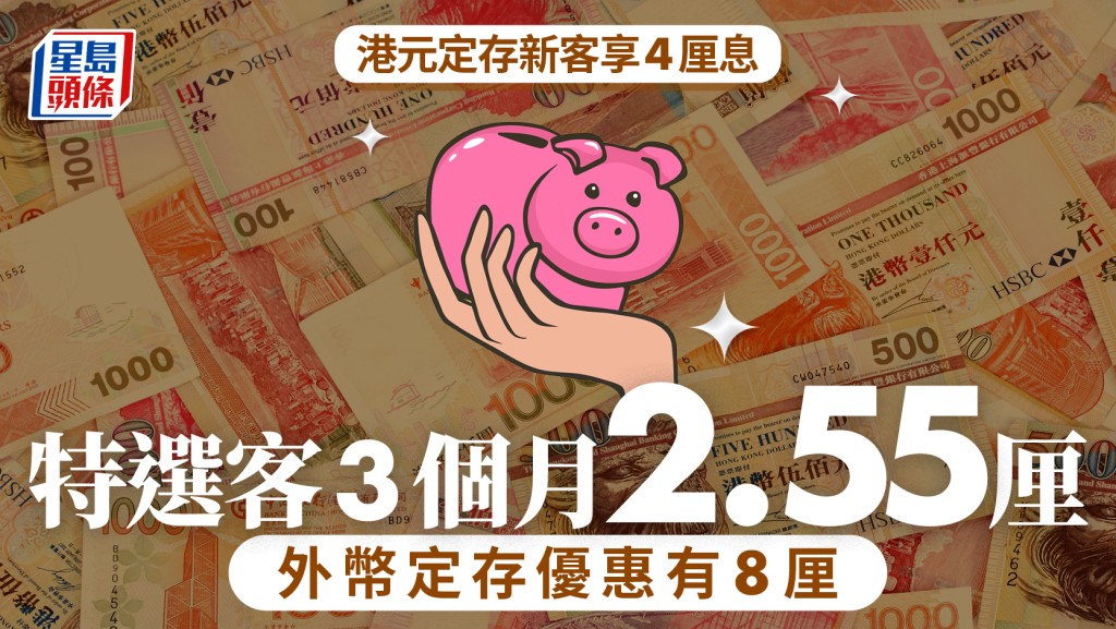 定存攻略｜港元定存新客享4厘息 特選客3個月2.55厘 外幣定存優惠有8厘