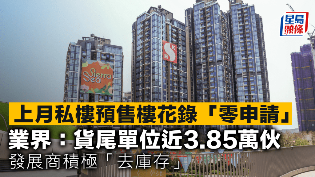 上月私樓預售樓花錄「零申請」 業界：貨尾單位近3.85萬伙 發展商積極「去庫存」