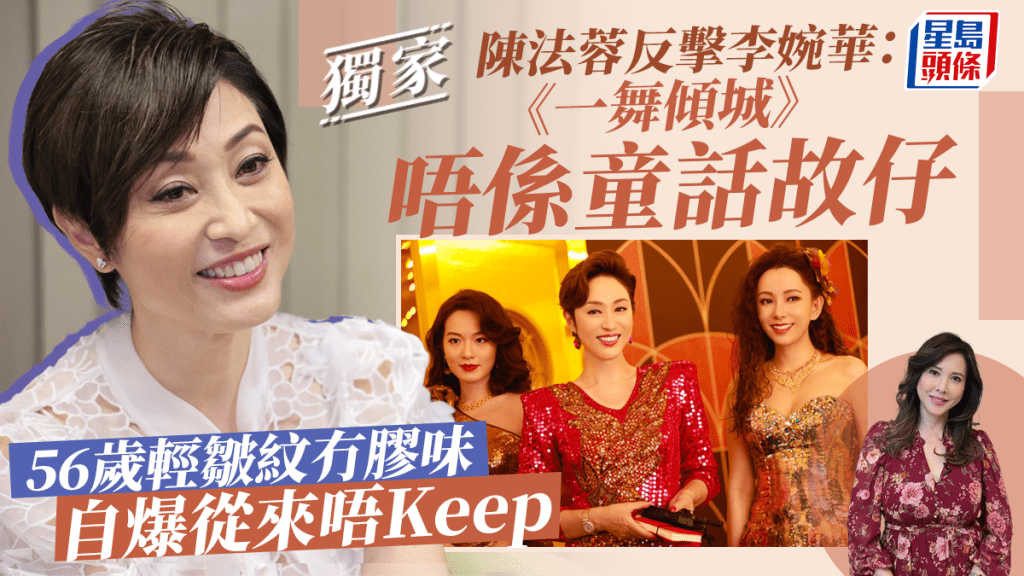 獨家丨陳法蓉反擊李婉華:《一舞傾城》唔係童話故仔 56歲輕皺紋冇膠味自爆從來唔Keep