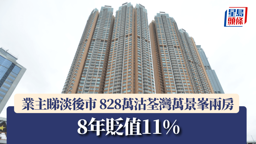 業主睇淡後市 828萬沽荃灣萬景峯兩房 8年貶值11%