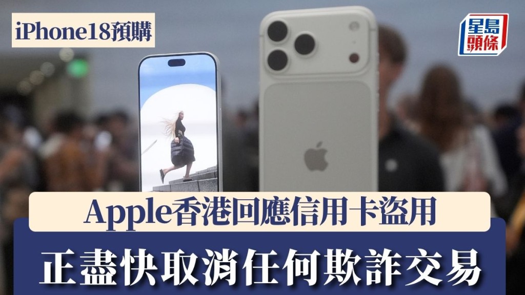 iPhone18預購︱Apple香港回應信用卡盜用：接收訂單前會接受審核 正盡快取消任何欺詐交易