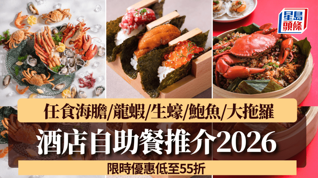 酒店自助餐2026｜全新主題8大推介！任食海膽/龍蝦/生蠔/鮑魚/大拖羅/生記飯店泥鯭粥 限時優惠低至55折