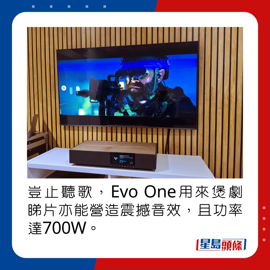 岂止听歌，Evo One用来煲剧睇片亦能营造震撼音效，且功率达700W。