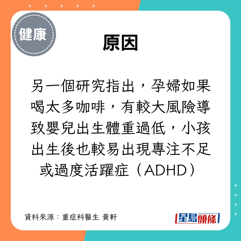 另一個研究指出，孕婦如果喝太多咖啡，有較大風險導致嬰兒出生體重過低，小孩出生後也較易出現專注不足或過度活躍症（ADHD）