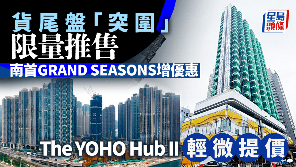 貨尾盤「突圍」限量推售 南首GRAND SEASONS增優惠 The YOHO Hub II輕微提價