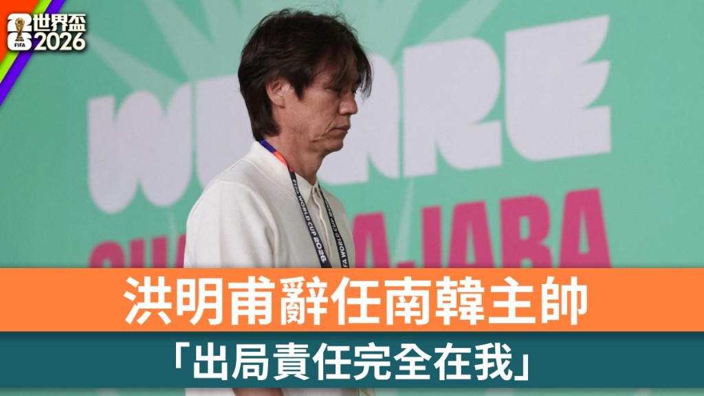 世界杯2026｜洪明甫辞任南韩主帅 「出局责任完全在我」。路透社