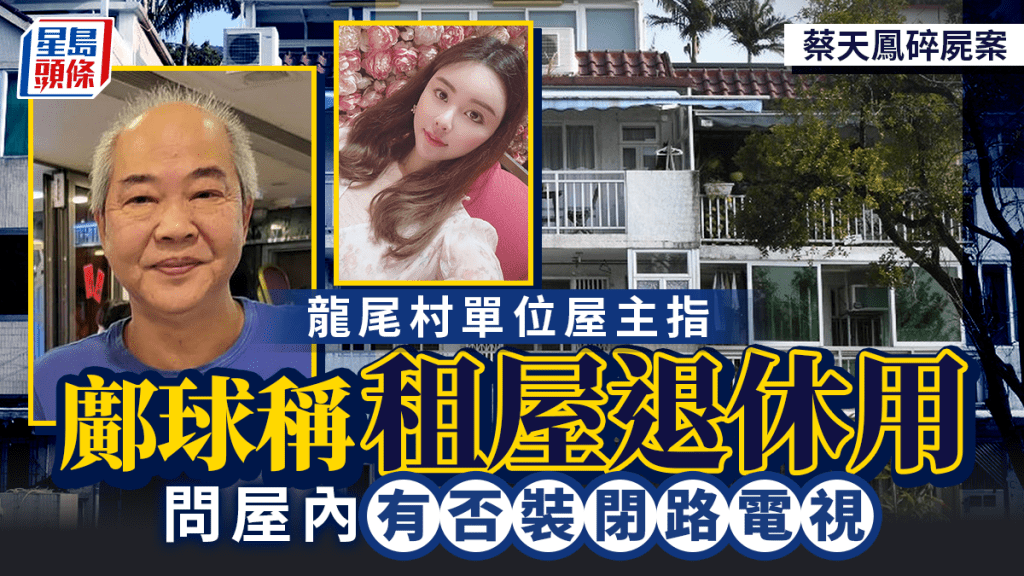 蔡天鳳碎屍案｜龍尾村單位屋主指鄺球稱租屋退休用 問屋內有否裝閉路電視