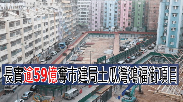 長實逾59億奪市建局土瓜灣鴻福街項目。