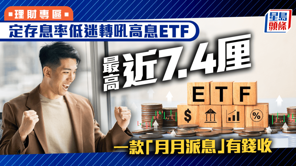 定存息率低迷轉吼高息ETF 最高近7.4厘 一款「月月派息」有錢收