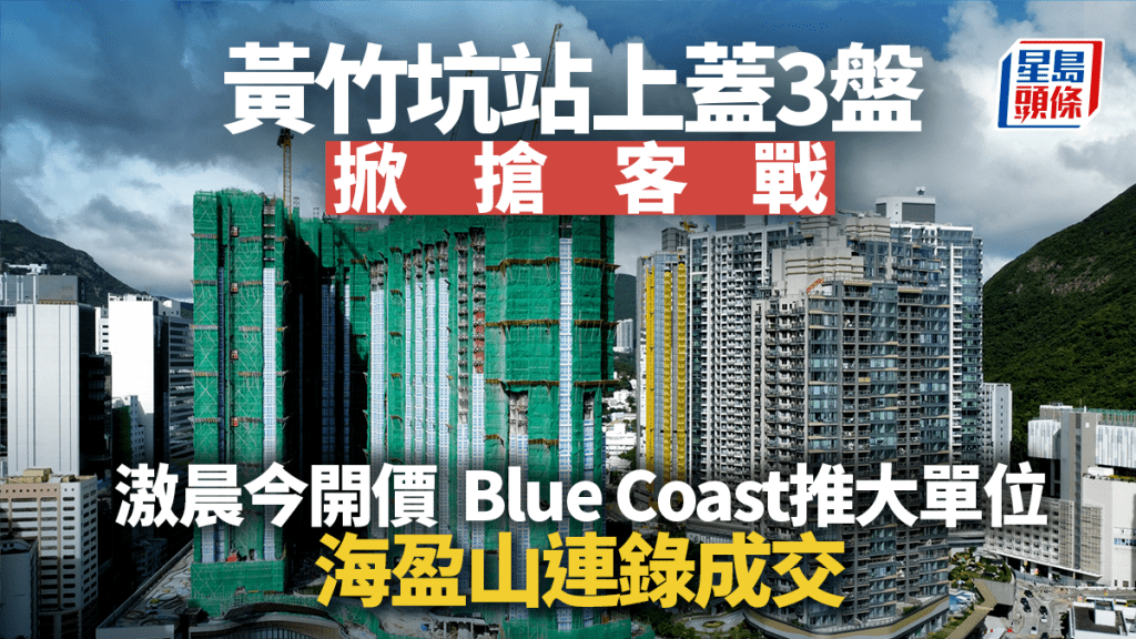 黃竹坑站上蓋3盤掀搶客戰 滶晨今開價 Blue Coast推大單位 海盈山連錄成交