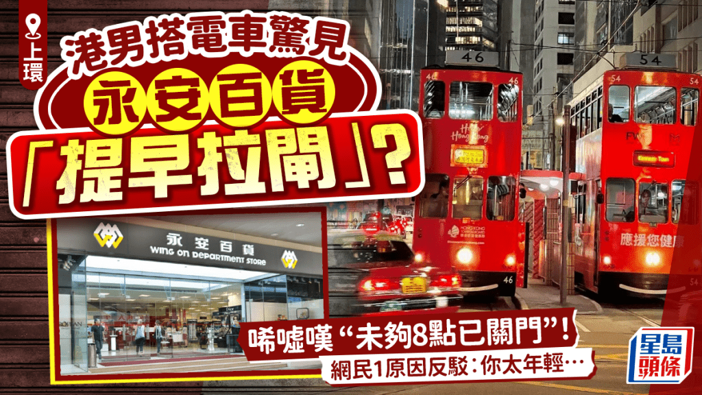 港人搭電車見上環永安百貨「未夠8點已關門」感唏噓 網民1原因反駁：可能你太年輕…