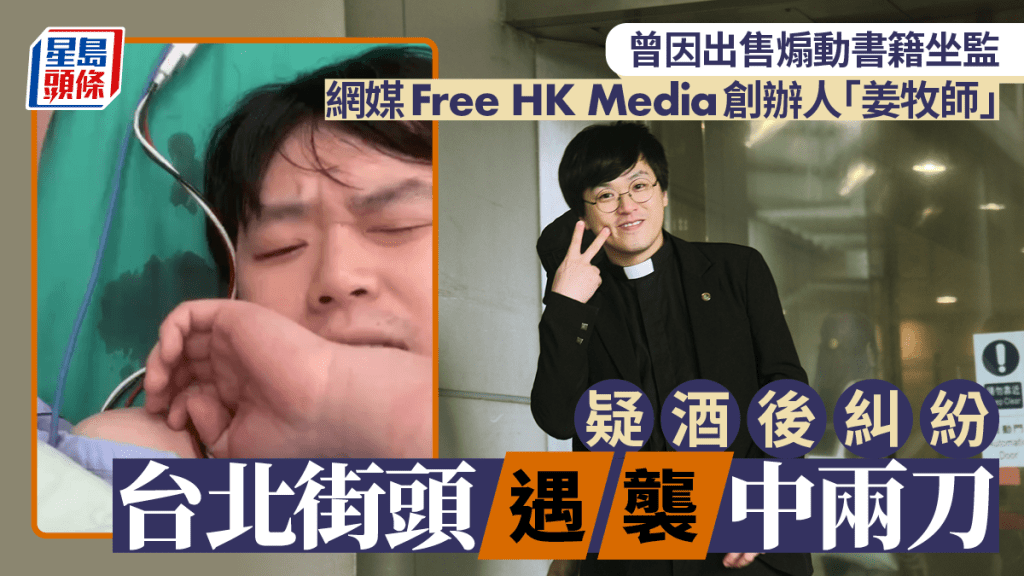 網媒Free HK Media創辦人「姜牧師」疑因酒後糾紛台北街頭遭斬。