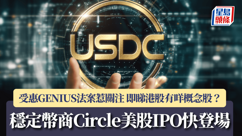穩定幣商Circle美股IPO快登場 受惠GENIUS法案惹關注 即睇港股有咩概念股?