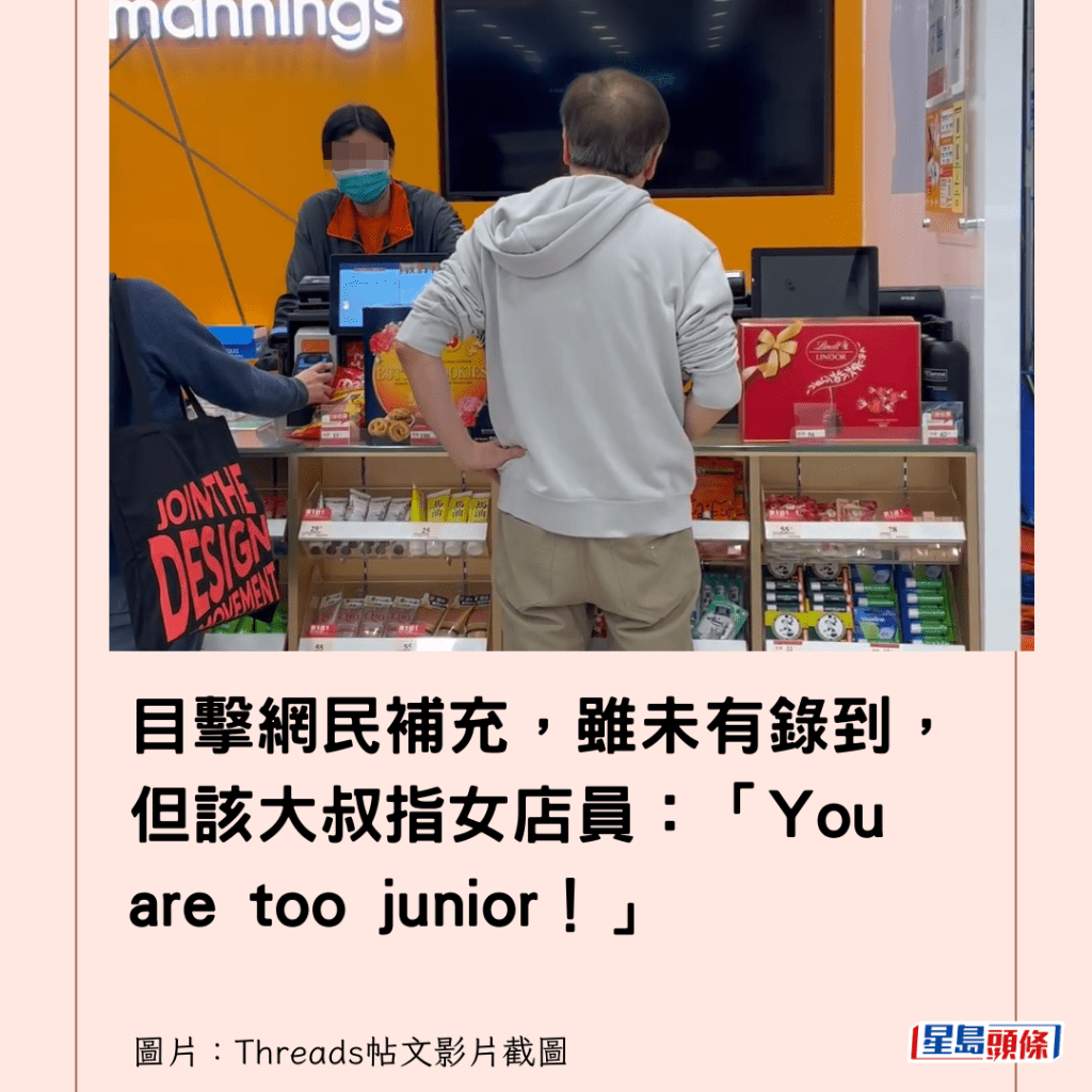 目擊網民補充，雖未有錄到，但該大叔指女店員：「You are too junior！」