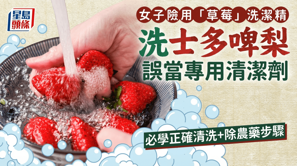 女子险用「草莓」洗洁精洗士多啤梨 误当专用清洁剂 专家揭3步骤正确清洗除农药