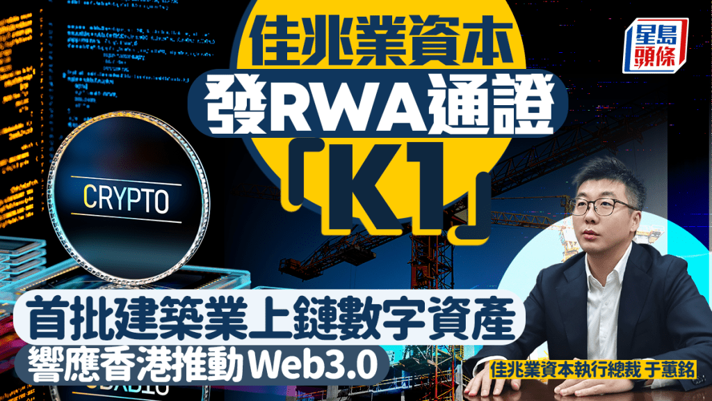 佳兆業資本發RWA通證「K1」 首批建築業上鏈數字資產 響應香港推動Web3.0