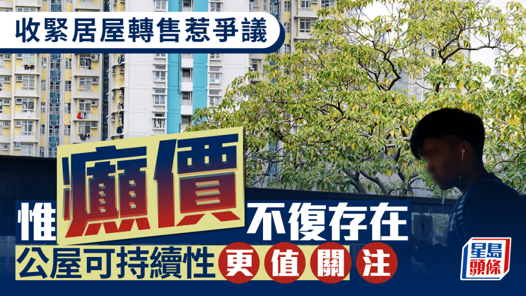 收緊居屋轉售惹爭議 惟「癲價」不復存在 公屋可持續性更值關注｜謝偉銓