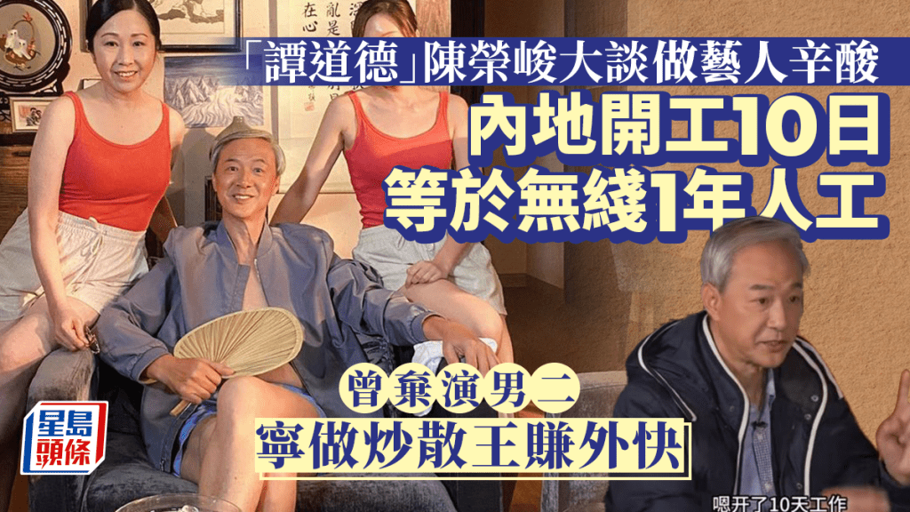 「譚道德」陳榮峻談做藝人辛酸！內地開工十日等於TVB一年人工  曾棄演男二寧炒散賺外快