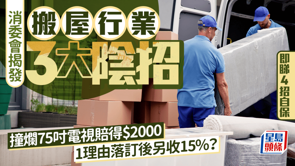 消委會搬屋公司投訴｜揭搬屋公司3大陰招 貨期延誤/撞爛電器賠償少?/1理由落訂後另收15%？即睇4招自保