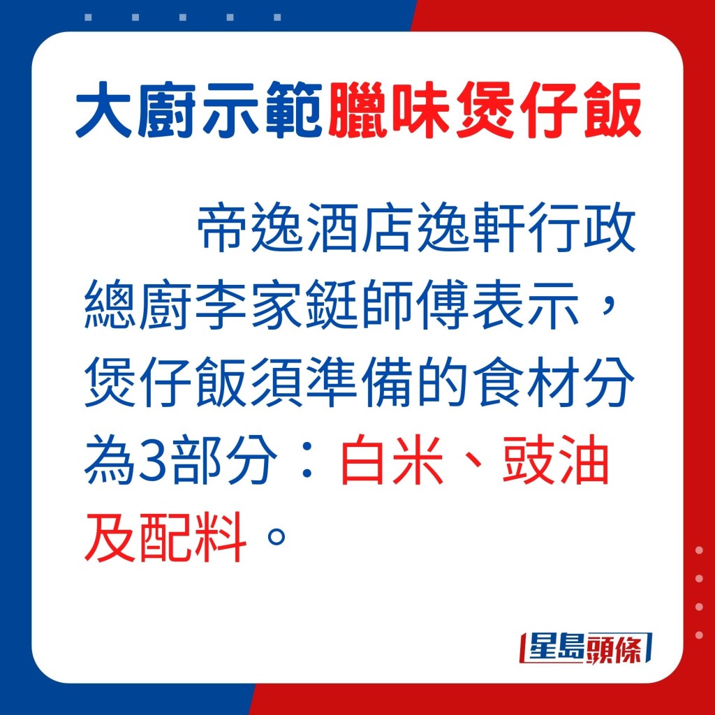 李师傅表示，炮制家庭版煲仔饭，除着重食材外，也应选大小适中的煲仔烹制，较容易控制食材与米饭的生熟度。煮煲仔饭须准备的食材基本上分为3部分，包括白米、豉油及配料。