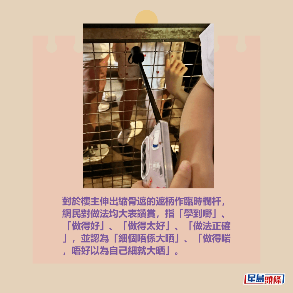 對於樓主伸出縮骨遮的遮柄作臨時欄杆， 網民對做法均大表讚賞，指「學到嘢」、 「做得好」、「做得太好」、「做法正確 」，並認為「細個唔係大晒」、「做得啱 ，唔好以為自己細就大晒」。Threads截圖