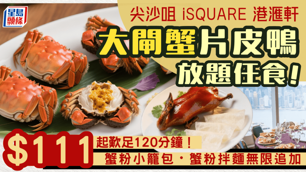 大閘蟹片皮鴨放題優惠！尖沙咀港滙軒首位入座低至$111 歎鮑汁六頭鮑魚/蟹粉小籠包/蟹粉拌麵