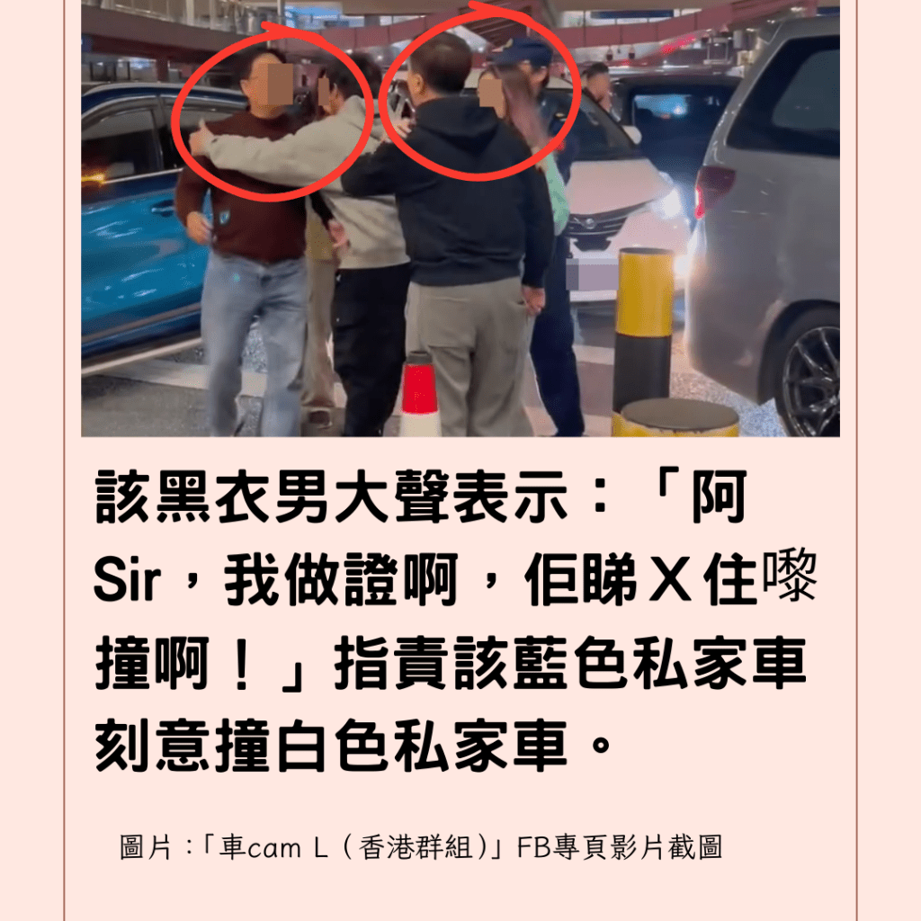  該黑衣男大聲表示：「阿Sir，我做證啊，佢睇Ｘ住嚟撞啊！」指責該藍色私家車刻意撞白色私家車。