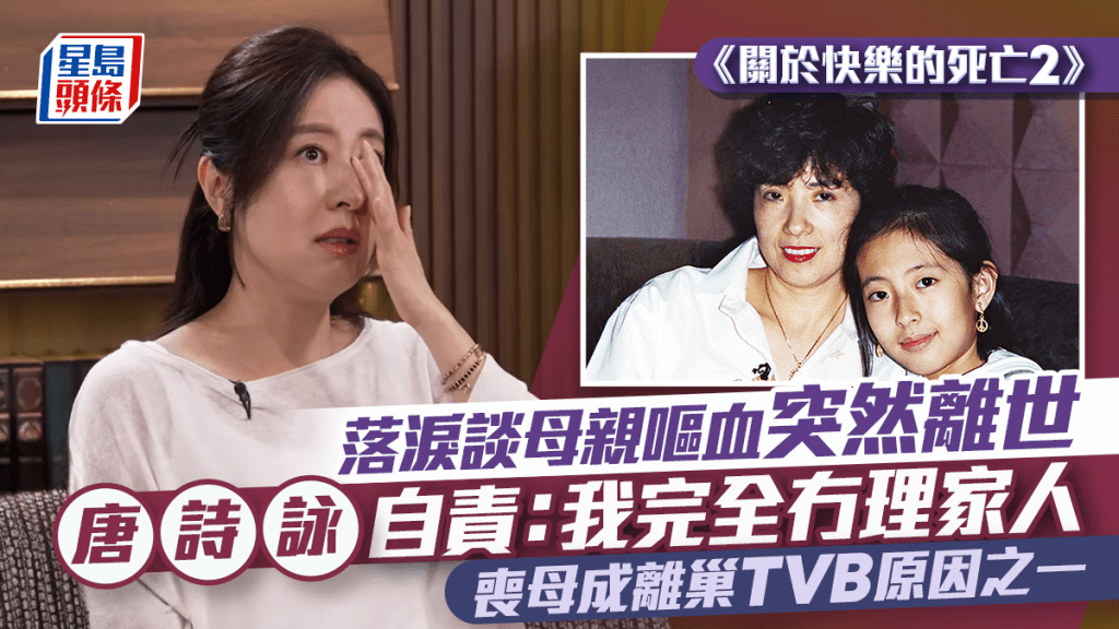 唐詩詠爆喊憶母嘔血突離世  自責訴心聲惹哭敖嘉年：我完全冇理家人  影響巨大導致離巢？