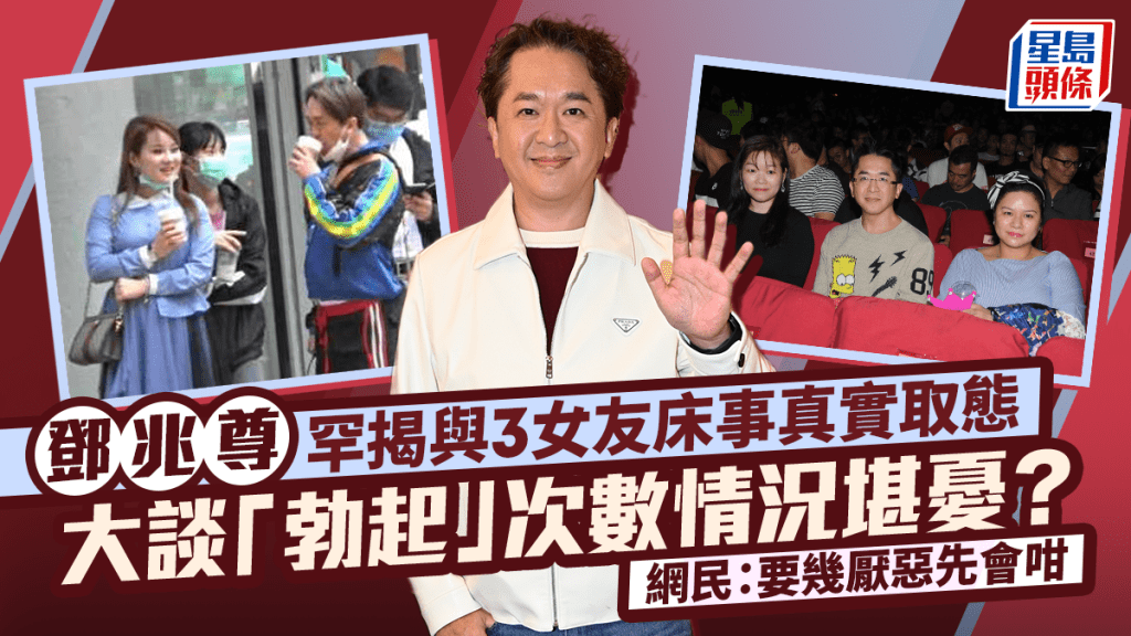 鄧兆尊罕揭與3女友床事真實取態  大談「勃起」次數情況堪憂？ 網民：要幾厭惡先會咁