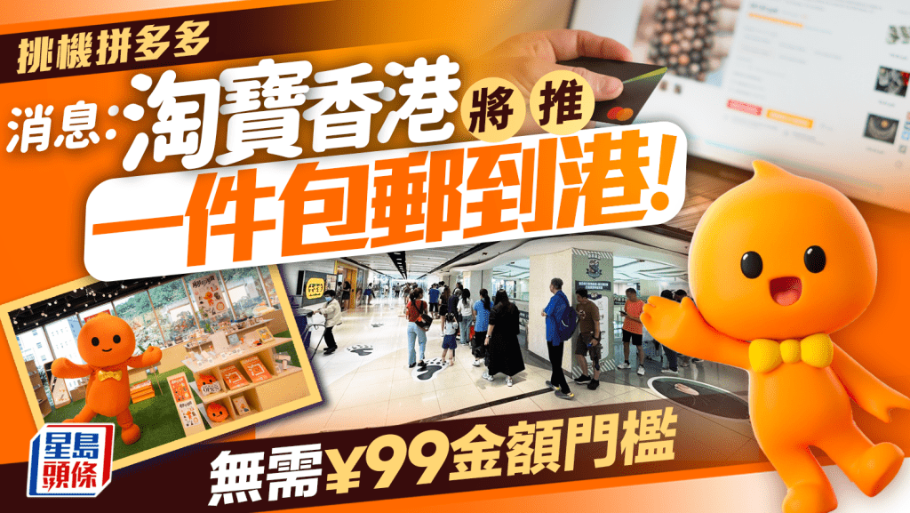 淘寶包郵｜消息：淘寶香港試行單件包郵 取消¥99金額門檻+免拼單  設1,000自提點應付取貨需求 
