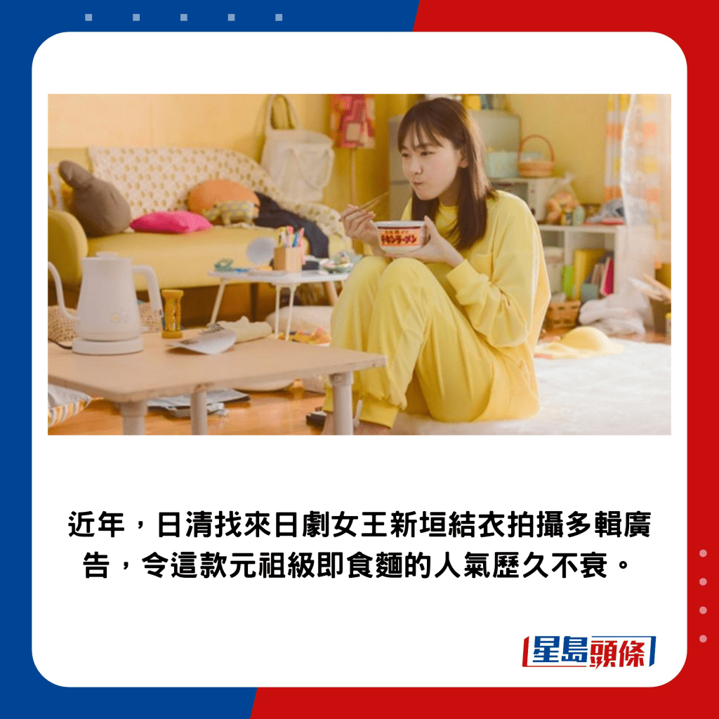近年，日清找來日劇女王新垣結衣拍攝多輯廣告，令這款元祖級即食麵的人氣歷久不衰。
