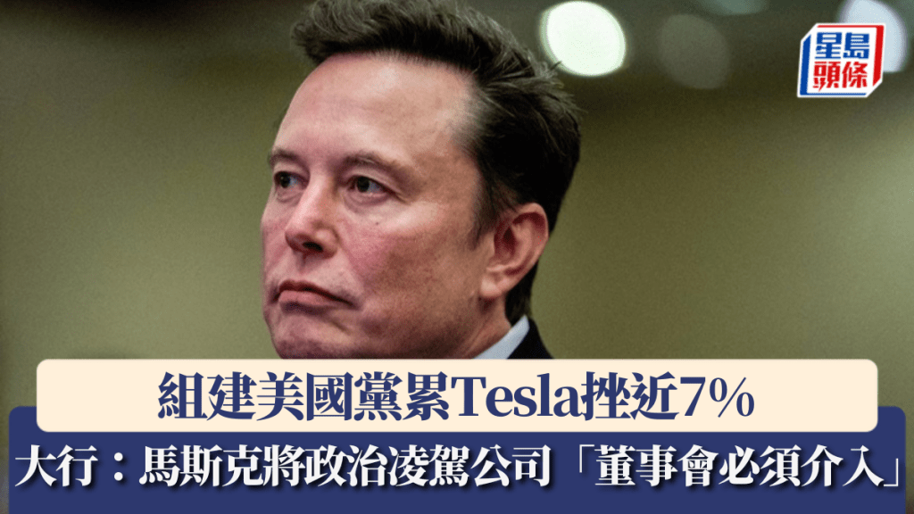 組建美國黨累Tesla挫近7% 分析師:馬斯克將政治凌駕公司 「董事會必須介入」