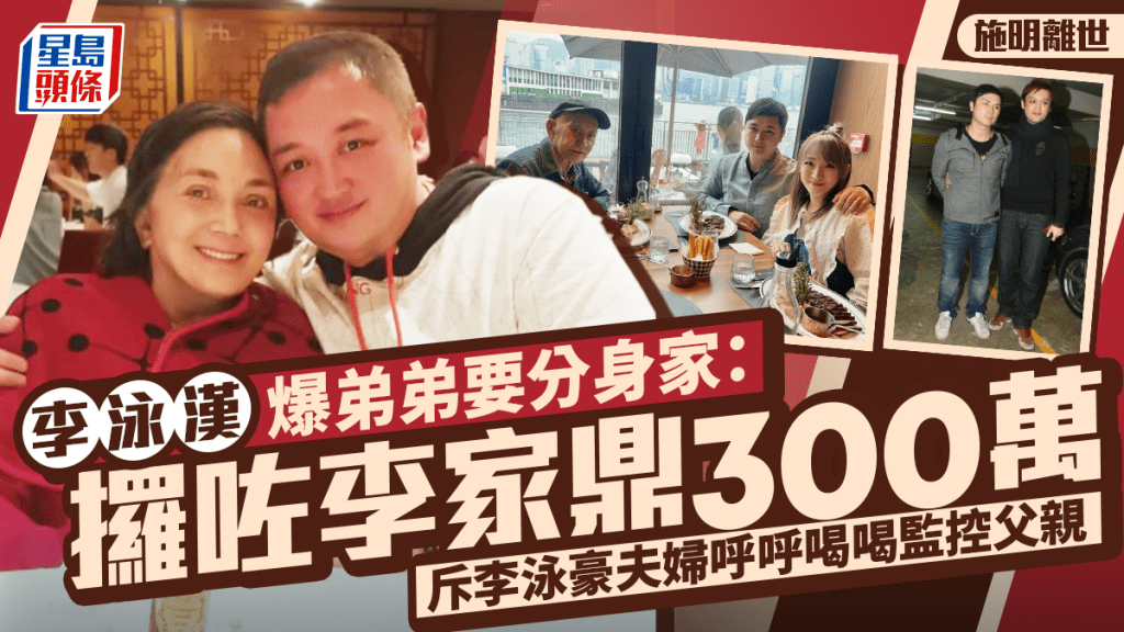 施明离世丨李泳汉爆弟弟要分身家：攞咗李家鼎300万    斥李泳豪夫妇呼呼喝喝监控父亲