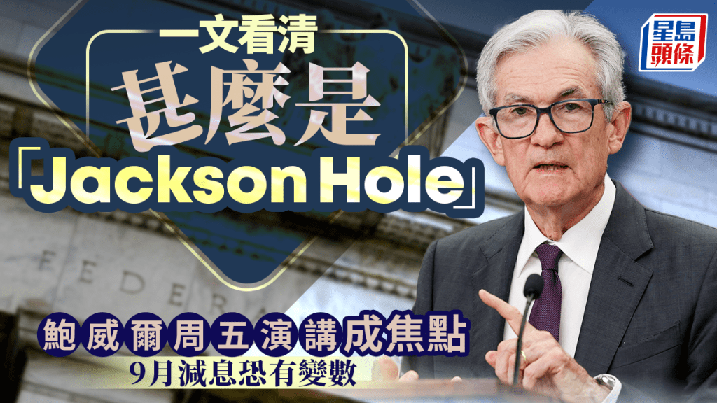 一文看清甚麼是「Jackson Hole」  鮑威爾周五演講成焦點 9月減息恐有變數