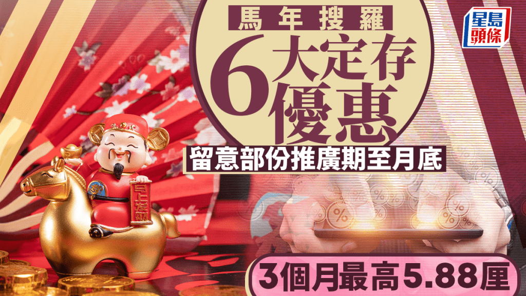 定存攻略｜马年搜罗6大定存优惠 留意部份推广期至月底 3个月最高5.88厘